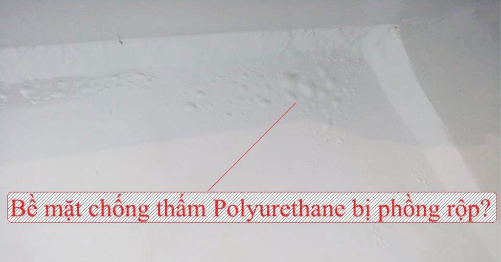 Bề mặt chống thấm polyurethane bị phồng rộp là tại sao và cách xử lý thế nào?